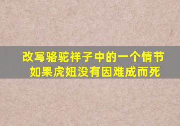 改写骆驼祥子中的一个情节 如果虎妞没有因难成而死